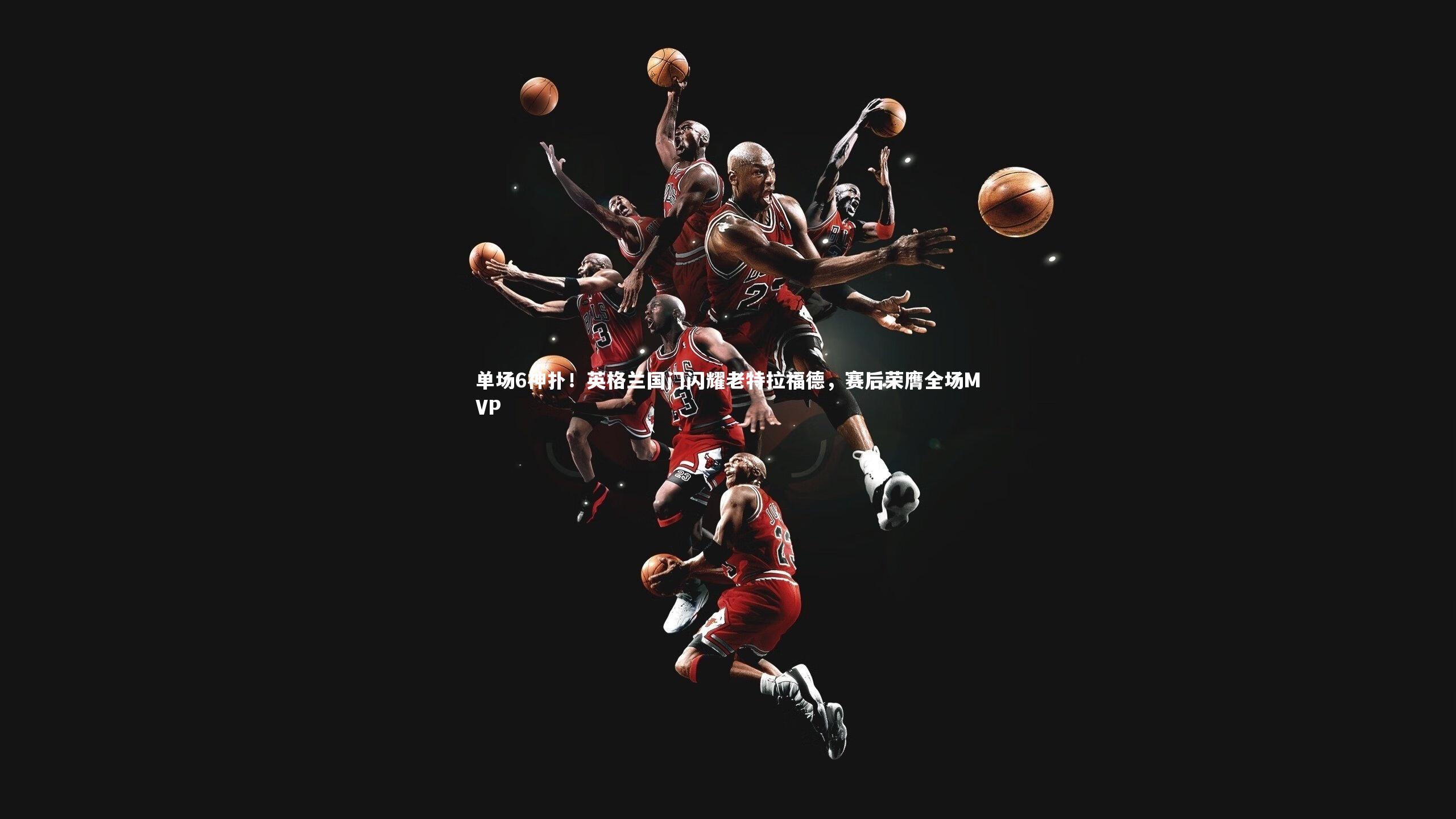 单场6神扑!英格兰国门闪耀老特拉福德,赛后荣膺全场MVP